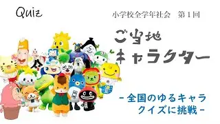 社会『第1回　ご当地キャラクタークイズ』－全国のゆるキャラクイズに挑戦－小学校全学年