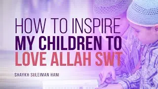 How Do I Inspire My Children To Love Allah (SWT)? | Shaykh Suleiman Hani | Faith IQ