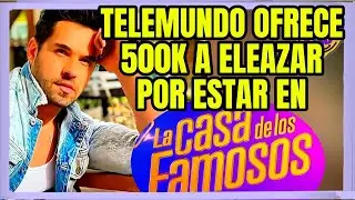 TELEMUNDO OFRECE 500K A ELEAZAR GOMEZ POR ACEPTAR ESTAR EN LA CASA DE LOS FAMOSOS 6