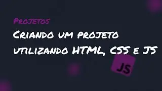 Criando um projeto utilizando HTML, CSS e JS