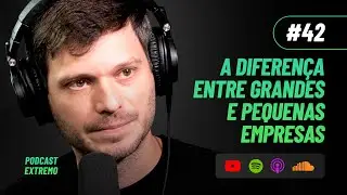 A DIFERENÇA ENTRE GRANDES E PEQUENAS EMPRESAS | PODCAST EXTREMO #42