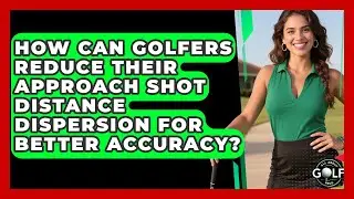 How Can Golfers Reduce Their Approach Shot Distance Dispersion For Better Accuracy?