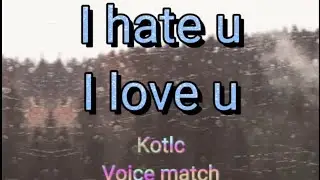 Kotlc - Voice match - I hate u, I love u (Pt 2)