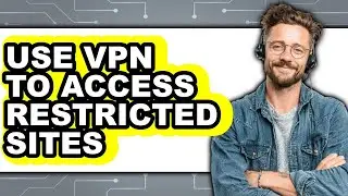 How to Use Vpn to Access Restricted Sites (full Guide)