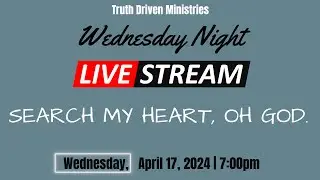 Truth Driven Ministries | Wednesday Night LIVE | Search My Heart, Oh God.