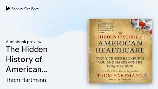 The Hidden History of American Healthcare: Why&hellip; by Thom Hartmann &middot; Audiobook preview