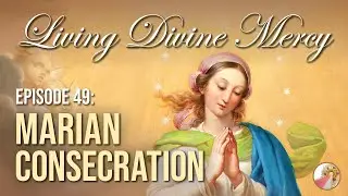Marian Consecration - Living Divine Mercy TV Show (EWTN) Ep. 49