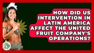 How Did US Intervention In Latin America Affect The United Fruit Company's Operations?