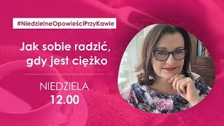 Jak sobie radzić, gdy jest ciężko?