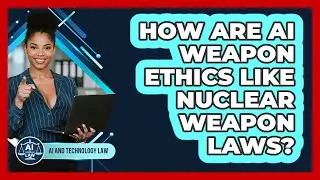 How Are AI Weapon Ethics Like Nuclear Weapon Laws? - AI and Technology Law