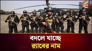 বদলে যাচ্ছে র&zwj;্যাবের নাম নতুন নাম &lsquo;স্পেশাল ইন্টারভেনশন ফোর্স&rsquo; | RAB | Channel 24