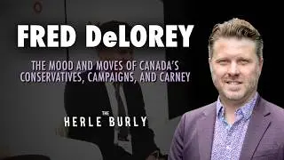 Fred DeLorey: The Mood and Moves of Canada&rsquo;s Conservatives, Campaigns, and Carney | The Herle Burly