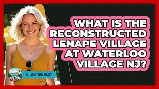 What Is The Reconstructed Lenape Village At Waterloo Village NJ? - All About New Jersey
