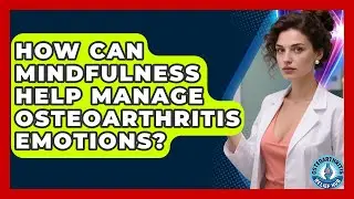 How Can Mindfulness Help Manage Osteoarthritis Emotions? - Osteoarthritis Relief Hub