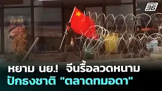 หยาม นย.!  จีนรื้อลวดหนาม-ปักธงชาติ 