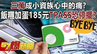 「三萬」成小資族心中的痛？！爆飯糰加蛋185元…TPASS恐停擺？【57爆新聞】