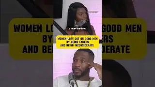 WOMEN LOSE OUT ON GOOD MEN BY  BEING TAKER AND BEING INCONSIDERATE