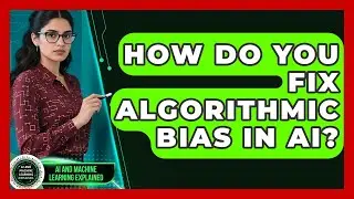 How Do You Fix Algorithmic Bias In AI? - AI and Machine Learning Explained