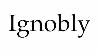 How to Pronounce Ignobly