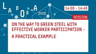On the Way to green Steel with effective Worker Participation: A practical Example | LABOR.A&reg; 2023