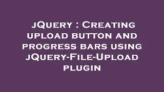 jQuery : Creating upload button and progress bars using jQuery-File-Upload plugin