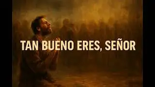 TAN BUENO ERES, SEÑOR