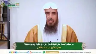 ما حكم الصلاة على الجنازة مرة أخرى في المقبرة وتأخير دفنها؟  فضيلة الشيخ |أ.د.سعد الخثلان
