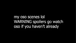 My OSO scenes (spoilers lol)