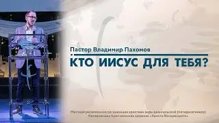 КТО ИИСУС ДЛЯ ТЕБЯ? | Пастор Владимир Пахомов