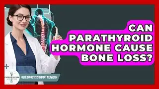 Can Parathyroid Hormone Cause Bone Loss? - Osteoporosis Support Network