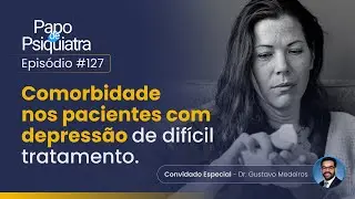 #128 - Comorbidade nos pacientes com depressão de difícil tratamento | Papo de Psiquiatra