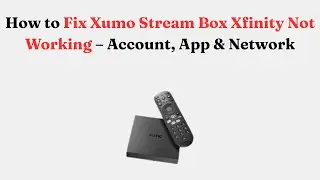 How to Fix Xumo Stream Box Xfinity Not Working &ndash; Account, App & Network