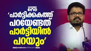 'പാർട്ടിക്കകത്ത് പറയേണ്ട കാര്യങ്ങൾ പാർട്ടിയിൽ പറയും'