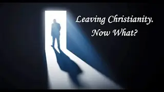 Leaving Chriatianity.  Now What? - Lesson 7