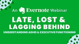 Late, Lost, and Lagging Behind: Understanding ADHD & Executive Functioning (An Evernote Webinar)
