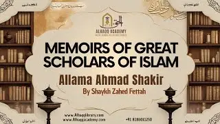 06 - Allama Ahmad Shakir By Shaykh Zahed Fettah