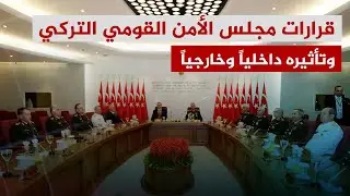 أهم قرارات اجتماع مجلس الأمن القومي التركي وتأثيراته داخلياً وخارجياً