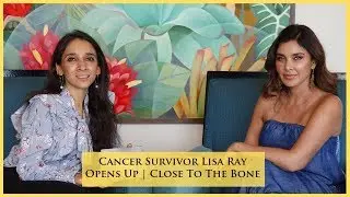 Exclusive | Lisa Ray Cancer Survivor | Close To The Bone