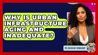 Why Is Urban Infrastructure Aging And Inadequate? - The Sociology Workshop