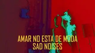AMAR NO ESTÁ DE MODA (SAD NOISES / DESEOS DESTRUCTIVOS)