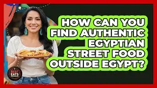 How Can You Find Authentic Egyptian Street Food Outside Egypt? - Best Eats Worldwide