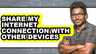 How to Share My Internet Connection with Other Devices (full Guide)