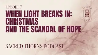 Episode 7 - When Light Breaks In: Christmas and the Scandal of Hope