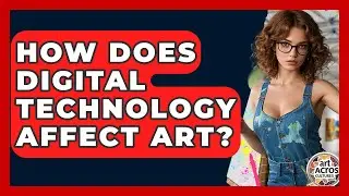 How Does Digital Technology Affect Art? - Art Across Cultures