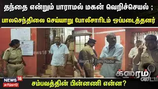 Crime Time | தந்தை என்றும் பாராமல் மகன் வெறிச்செயல் ; பாலசெந்திலை செய்யாறு போலீசாரிடம் ஒப்படைத்தனர்