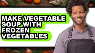 How to Make Vegetable Soup with Frozen Vegetables - Step By Step Guide