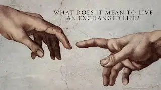 What Does It Mean To Live An Exchanged Life &bull; Part 2