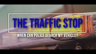 The Traffic Stop: When Can Police Search My Vehicle?