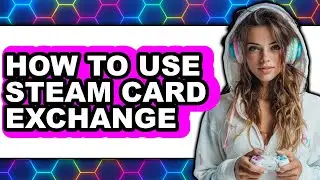 How to Use Steam Card Exchange - Step by Step