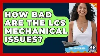 How Bad Are The LCS Mechanical Issues? - Ocean Watchmen